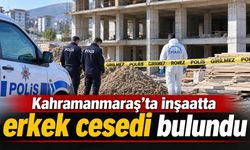 Kahramanmaraş’ta inşaatta erkek cesedi bulundu!