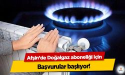 Afşin’de Doğalgaz aboneliği için başvurular başlıyor!