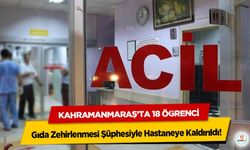 Kahramanmaraş’ta 18 Öğrenci Gıda Zehirlenmesi Şüphesiyle Hastaneye Kaldırıldı