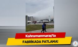 Kahramanmaraş’ta fabrikada patlama!