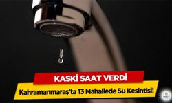Kahramanmaraş’ta 13 Mahallede Su Kesintisi! KASKİ saat verdi