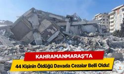 Kahramanmaraş’ta 44 Kişinin Öldüğü Davada Cezalar Belli Oldu!