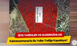 Kahramanmaraş’ta Bu Yollar Trafiğe Kapatılıyor! İşte Tarihler ve Güzergâhlar