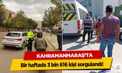 Kahramanmaraş’ta bir haftada 3 bin 616 kişi sorgulandı!