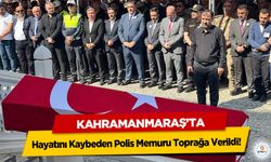 Kahramanmaraş’ta Hayatını Kaybeden Polis Memuru Toprağa Verildi!