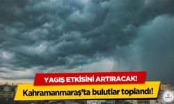 Kahramanmaraş’ta bulutlar toplandı! Yağış etkisini artıracak!