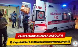 Kahramanmaraş’ta acı olay! 15 Yaşındaki Kız 9. Kattan Düşerek Hayatını Kaybetti