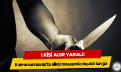Kahramanmaraş’ta alkol masasında bıçaklı kavga: 1 Kişi Ağır Yaralı