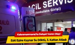 Kahramanmaraş’ta Dehşet Veren Olay! Eski Eşine Kaynar Su Döktü, 3. Kattan Atladı