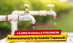 Kahramanmaraş’ta Su Kesintisi Yaşanacak! 2 İlçede 18 Mahalle Etkilenecek