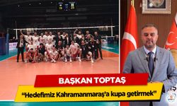 Başkan Toptaş; “Hedefimiz Kahramanmaraş’a kupa getirmek”