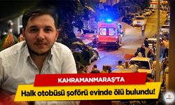 Kahramanmaraş’ta halk otobüsü şoförü evinde ölü bulundu!