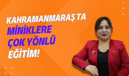 Kahramanmaraş’ta miniklere çok yönlü eğitim!