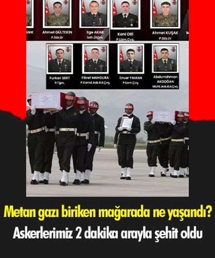 Metan gazı biriken mağarada ne yaşandı? Askerlerimiz 2 dakika arayla şehit oldu