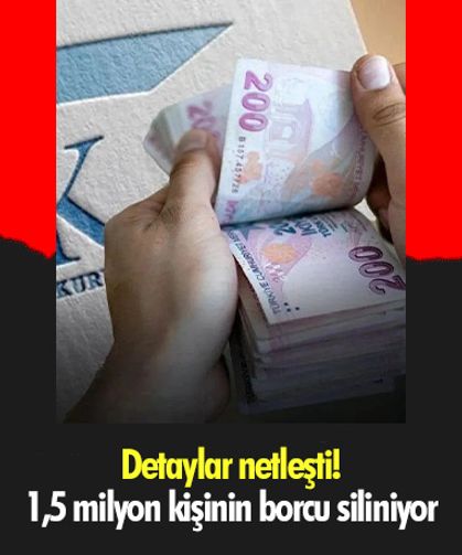 Detaylar netleşti! 1,5 milyon kişinin borcu siliniyor