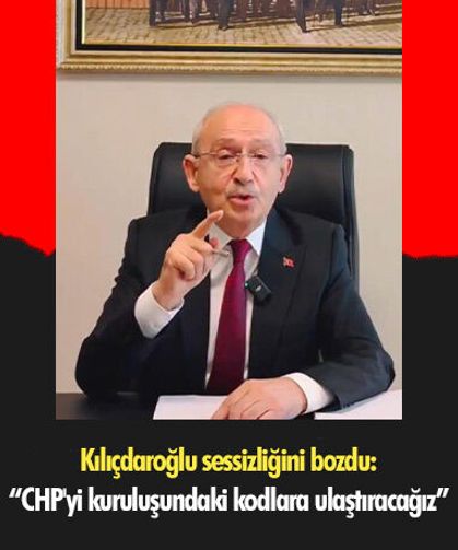 Kılıçdaroğlu sessizliğini bozdu: CHP'yi kuruluşundaki kodlara ulaştıracağız