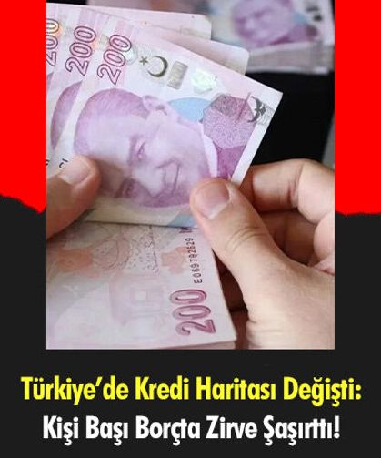 Türkiye’de Kredi Haritası Değişti: Kişi Başı Borçta Zirve Şaşırttı