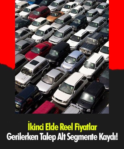 İkinci Elde Reel Fiyatlar Gerilerken Talep Alt Segmente Kaydı!
