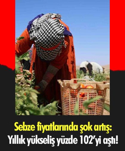 Sebze fiyatlarında şok artış: Yıllık yükseliş yüzde 102’yi aştı