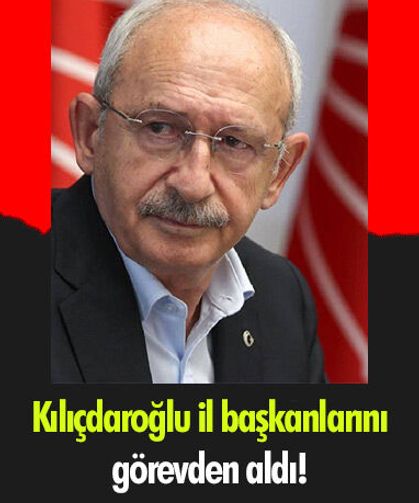 Kılıçdaroğlu il başkanlarını görevden aldı!