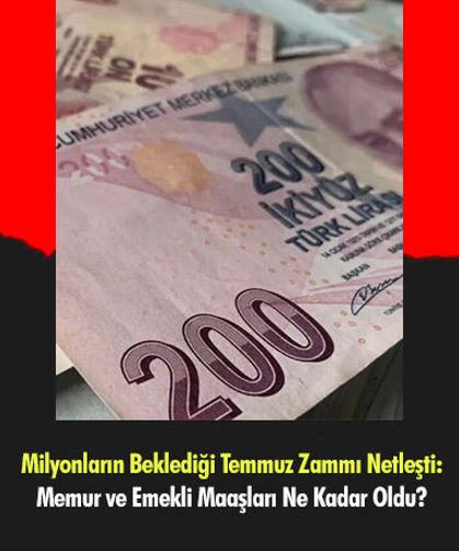 Milyonların Beklediği Temmuz Zammı Netleşti: Memur ve Emekli Maaşları Ne Kadar Oldu?