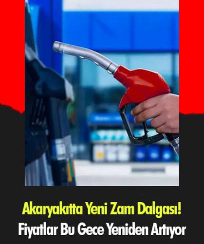 Akaryakıtta Yeni Zam Dalgası! Fiyatlar Bu Gece Yeniden Artıyor