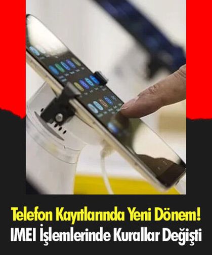 Telefon Kayıtlarında Yeni Dönem! IMEI İşlemlerinde Kurallar Değişti