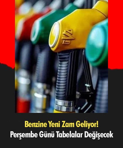 Benzine Yeni Zam Geliyor! Perşembe Günü Tabelalar Değişecek