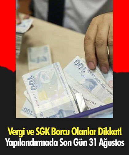 Vergi ve SGK Borcu Olanlar Dikkat! Yapılandırmada Son Gün 31 Ağustos