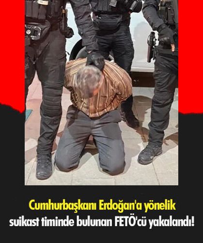 Cumhurbaşkanı Erdoğan'a yönelik suikast timinde bulunan FETÖ'cü yakalandı