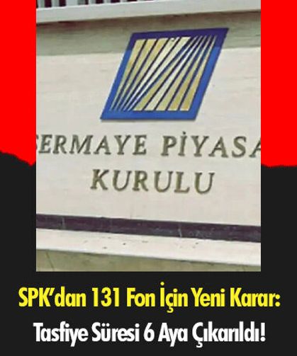 SPK’dan 131 Fon İçin Yeni Karar: Tasfiye Süresi 6 Aya Çıkarıldı