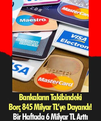 Bankaların Takibindeki Borç 845 Milyar TL’ye Dayandı! Bir Haftada 6 Milyar TL Arttı