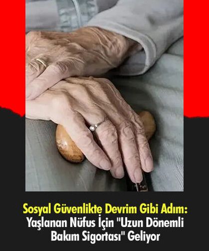 Sosyal Güvenlikte Devrim Gibi Adım: Yaşlanan Nüfus İçin "Uzun Dönemli Bakım Sigortası" Geliyor