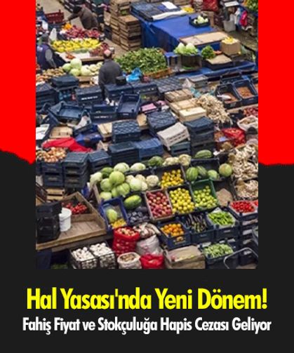 Hal Yasası'nda Yeni Dönem! Fahiş Fiyat ve Stokçuluğa Hapis Cezası Geliyor