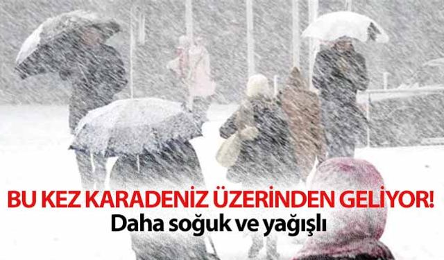 Bu kez Karadeniz üzerinden geliyor! Daha soğuk ve yağışlı olacak