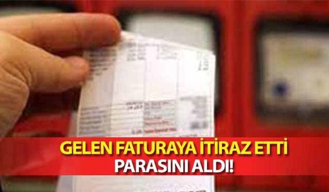 Gelen faturaya itiraz etti parasını aldı!