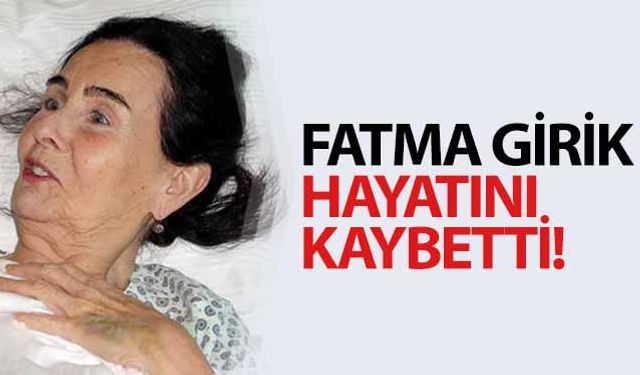 Fatma Girik Hayatını Kaybetti