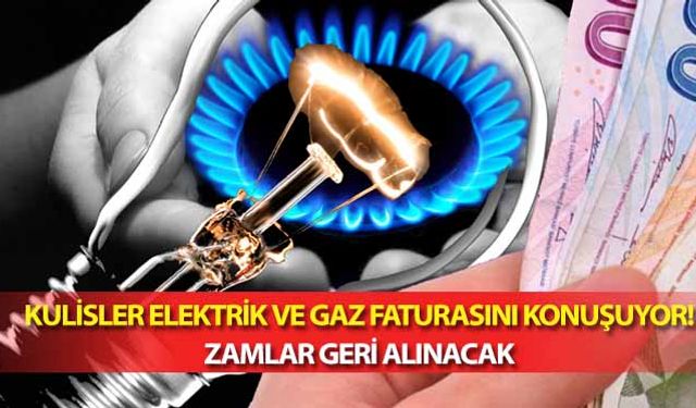 Kulisler elektrik ve gaz faturasını konuşuyor! Zamlar geri alınacak