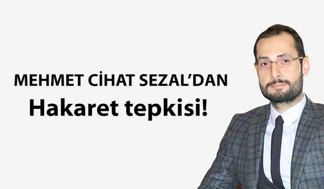 Mehmet Cihat Sezal’dan hakaret tepkisi!