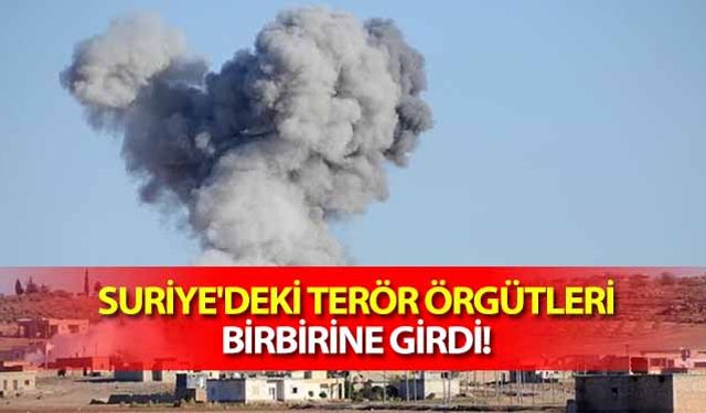 Suriye'deki terör örgütleri birbirine girdi!