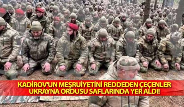 Kadirov'un meşruiyetini reddeden Çeçenler, Ukrayna ordusu saflarında yer aldı!