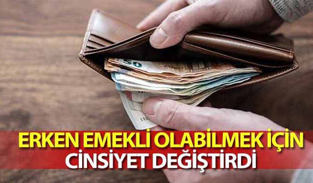 Erken Emekli Olabilmek İçin Cinsiyet Değiştirdi