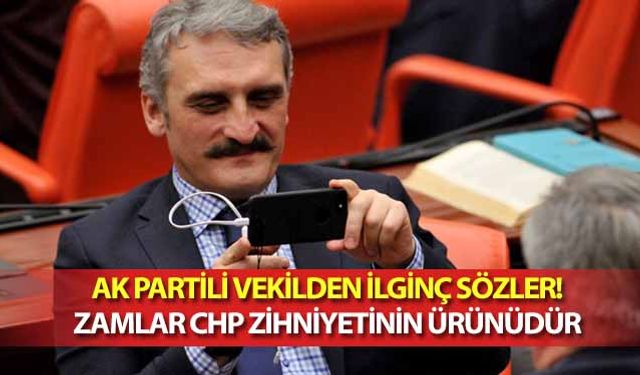 Ak partili vekilden ilginç sözler! Zamlar CHP zihniyetinin ürünüdür