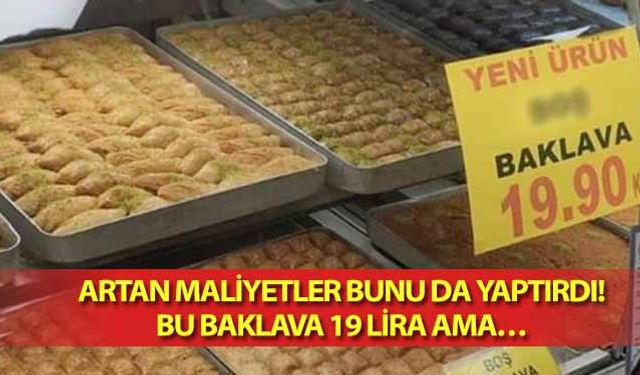 Artan maliyetler bunu da yaptırdı! Bu baklava 19 lira ama..