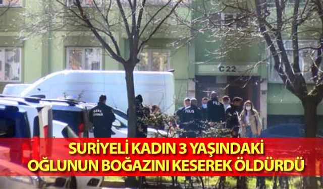 Suriyeli kadın 3 yaşındaki oğlunun boğazını keserek öldürdü