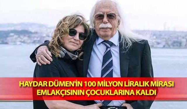 Haydar Dümen'in 100 milyon liralık mirası emlakçısının çocuklarına kaldı