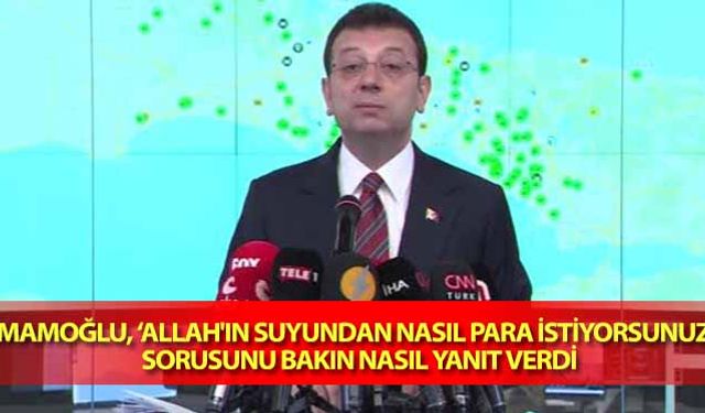 İmamoğlu, ‘Allah'ın Suyundan Nasıl Para İstiyorsunuz?’ Sorusunu Bakın Nasıl Yanıt Verdi