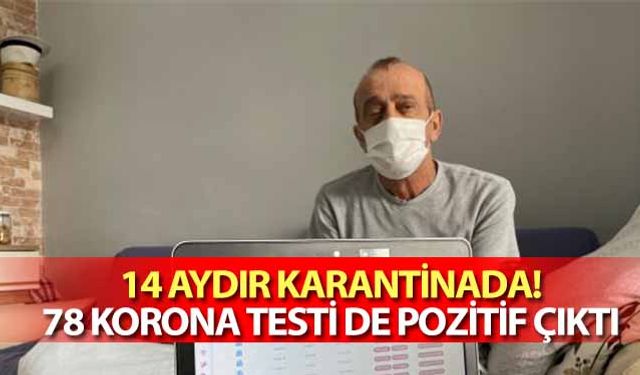 14 aydır karantinada! 78 korona testi de pozitif çıktı