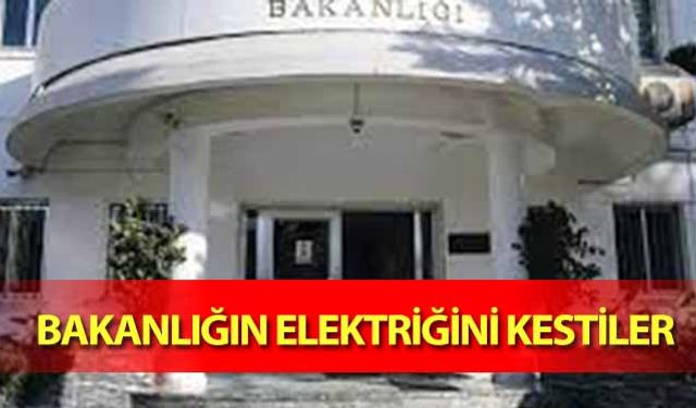 Bakanlığın elektriğini kestiler