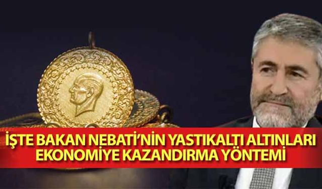 İşte Bakan Nebati’nin Yastıkaltı Altınları Ekonomiye Kazandırma Yöntemi